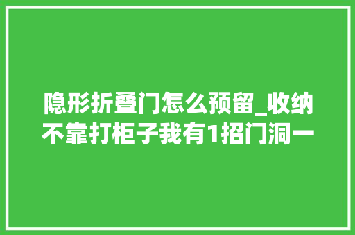 隐形折叠门怎么预留_收纳不靠打柜子我有1招门洞一侧预留55cm内嵌一排壁龛搞定