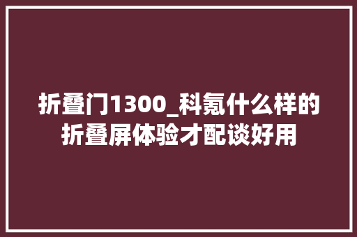 折叠门1300_科氪什么样的折叠屏体验才配谈好用