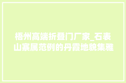 梧州高端折叠门厂家_石表山寨属范例的丹霞地貌集雅幽奇险神于一体