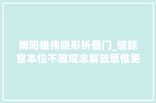 南阳雄伟隐形折叠门_破除官本位不雅观念解放思惟更新不雅观念系列评论⑥ 实木门