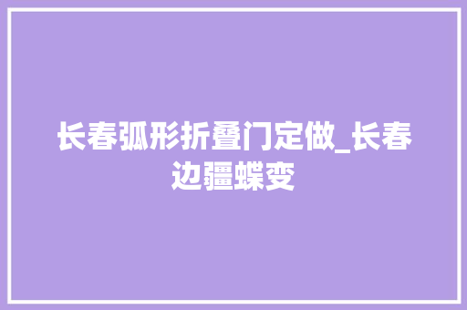 长春弧形折叠门定做_长春边疆蝶变