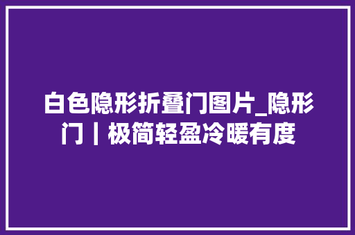 白色隐形折叠门图片_隐形门｜极简轻盈冷暖有度