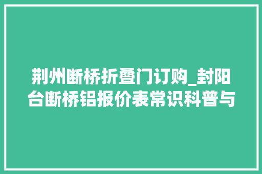 荆州断桥折叠门订购_封阳台断桥铝报价表常识科普与价格参考