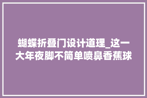 蝴蝶折叠门设计道理_这一大年夜脚不简单喷鼻香蕉球落叶球蝴蝶球电梯球背后的科学事理