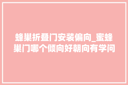 蜂巢折叠门安装偏向_蜜蜂巢门哪个倾向好朝向有学问三大年夜依据帮你做出精确选择