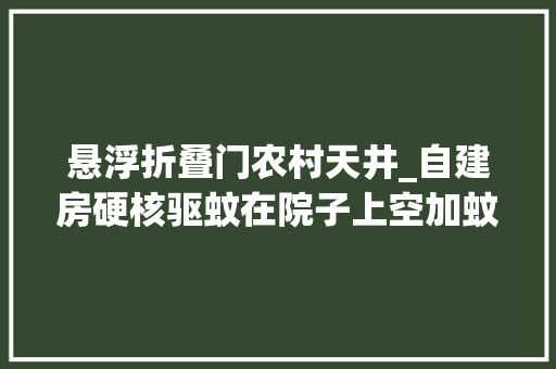 悬浮折叠门农村天井_自建房硬核驱蚊在院子上空加蚊帐隔离蚊虫和树叶