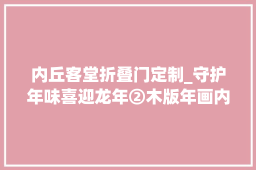 内丘客堂折叠门定制_守护年味喜迎龙年②木版年画内丘神码家家户户张贴的年味