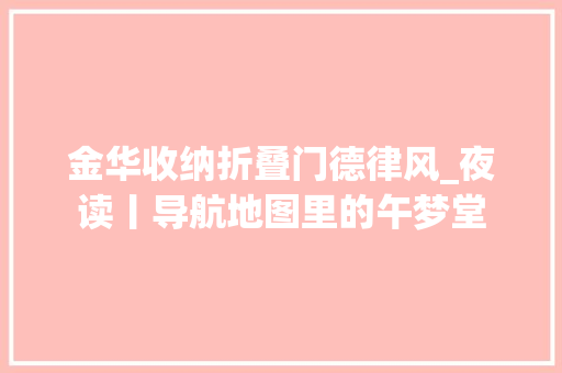 金华收纳折叠门德律风_夜读丨导航地图里的午梦堂