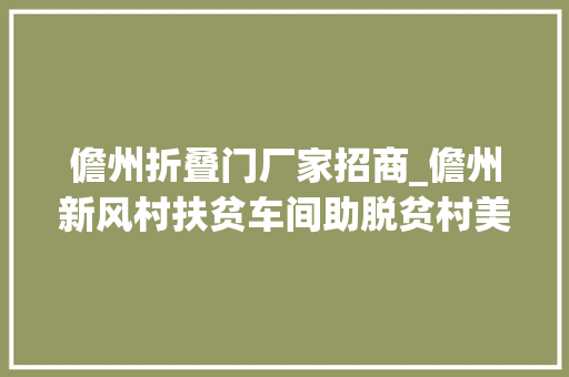 儋州折叠门厂家招商_儋州新风村扶贫车间助脱贫村美平易近富劲头足