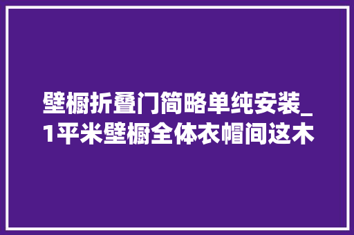 壁橱折叠门简略单纯安装_1平米壁橱全体衣帽间这木工活看着蛮简单的我也能着手打一个