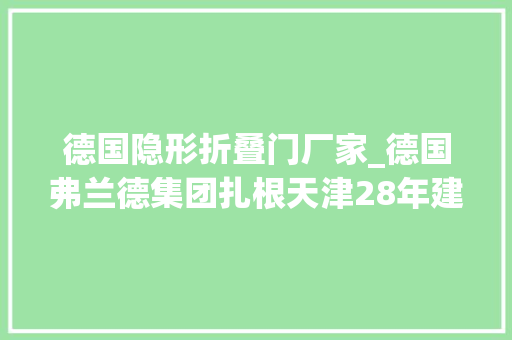 德国隐形折叠门厂家_德国弗兰德集团扎根天津28年建立全球最大年夜齿轮箱制造基地