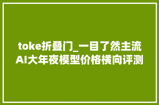 toke折叠门_一目了然主流AI大年夜模型价格横向评测 滑动门