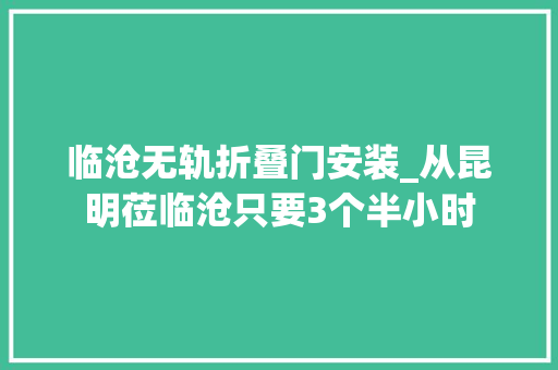 临沧无轨折叠门安装_从昆明莅临沧只要3个半小时