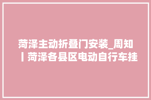 菏泽主动折叠门安装_周知丨菏泽各县区电动自行车挂号网点及相关问题解答