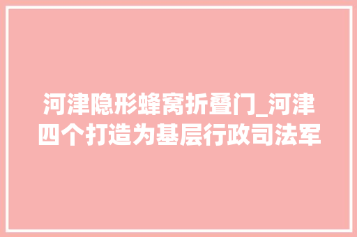 河津隐形蜂窝折叠门_河津四个打造为基层行政司法军队强身健体
