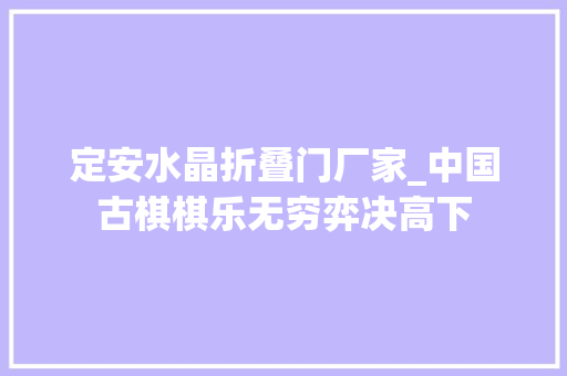 定安水晶折叠门厂家_中国古棋棋乐无穷弈决高下