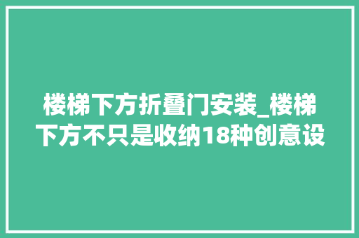 楼梯下方折叠门安装_楼梯下方不只是收纳18种创意设计让你的家更美