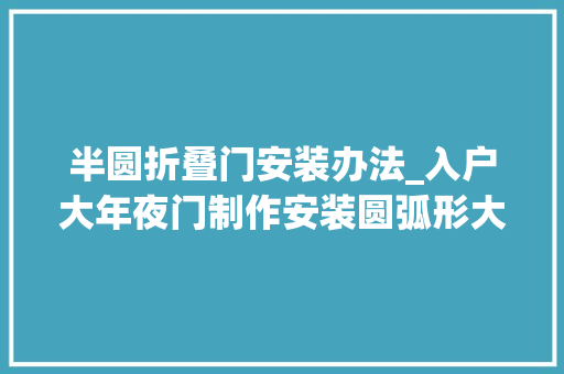 半圆折叠门安装办法_入户大年夜门制作安装圆弧形大年夜门制作第一步先装门框
