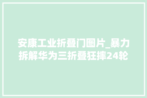 安康工业折叠门图片_暴力拆解华为三折叠狂摔24轮才坏最后溘然创造 实木门