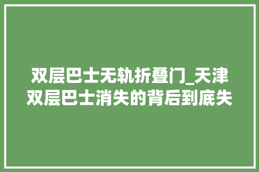 双层巴士无轨折叠门_天津双层巴士消失的背后到底失落去的是什么