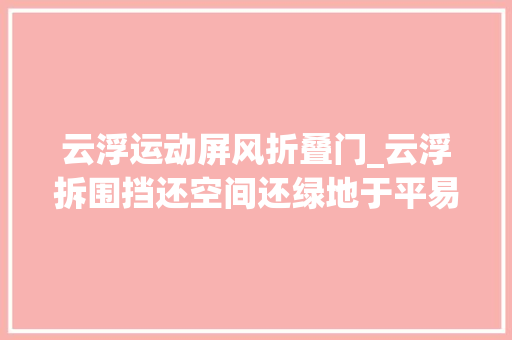 云浮运动屏风折叠门_云浮拆围挡还空间还绿地于平易近