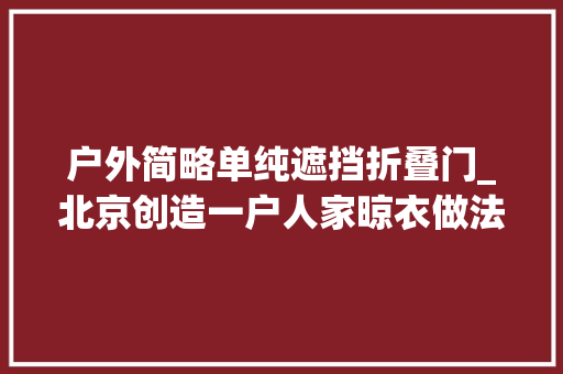 户外简略单纯遮挡折叠门_北京创造一户人家晾衣做法太高明了拍给大年夜家瞧瞧真实用 铝合金门