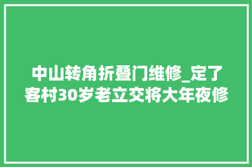 中山转角折叠门维修_定了客村30岁老立交将大年夜修施工时期人和车这样走
