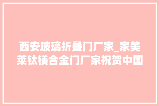 西安玻璃折叠门厂家_家美莱钛镁合金门厂家祝贺中国在东京奥运会上8次经办冠亚军