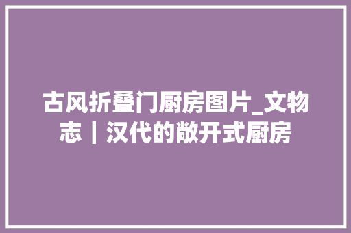 古风折叠门厨房图片_文物志｜汉代的敞开式厨房