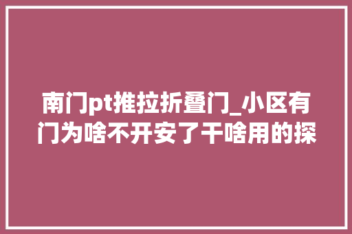 南门pt推拉折叠门_小区有门为啥不开安了干啥用的探寻僵尸门背后原因