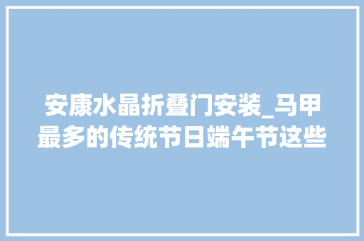 安康水晶折叠门安装_马甲最多的传统节日端午节这些细节你理解吗｜思客数理话