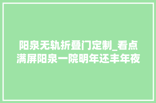 阳泉无轨折叠门定制_看点满屏阳泉一院明年还丰年夜动作→
