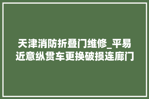 天津消防折叠门维修_平易近意纵贯车更换破损连廊门解决居平易近烦苦处