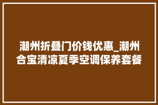 潮州折叠门价钱优惠_潮州合宝清凉夏季空调保养套餐5折起