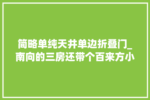 简略单纯天井单边折叠门_南向的三房还带个百来方小庭院单边位的花园实用又舒适 防火门