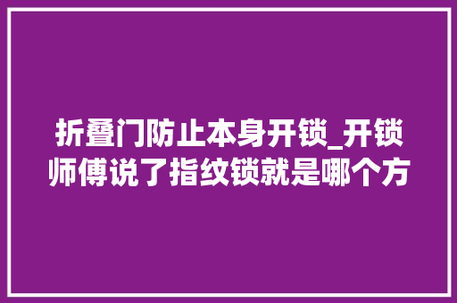 折叠门防止本身开锁_开锁师傅说了指纹锁就是哪个方便买哪个其他的都是瞎吹