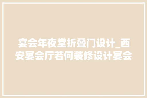 宴会年夜堂折叠门设计_西安宴会厅若何装修设计宴会厅装修宴会酒店装修餐饮装修