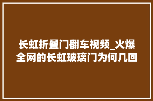 长虹折叠门翻车视频_火爆全网的长虹玻璃门为何几回再三翻车很多人没做到4选4不选