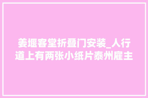 姜堰客堂折叠门安装_人行道上有两张小纸片泰州雇主捡起一看连忙报了警