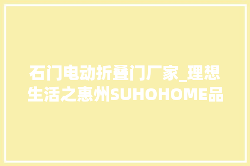石门电动折叠门厂家_理想生活之惠州SUHOHOME品牌店LICO力高设计