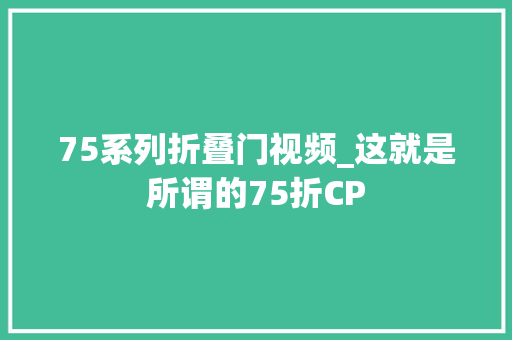 75系列折叠门视频_这就是所谓的75折CP