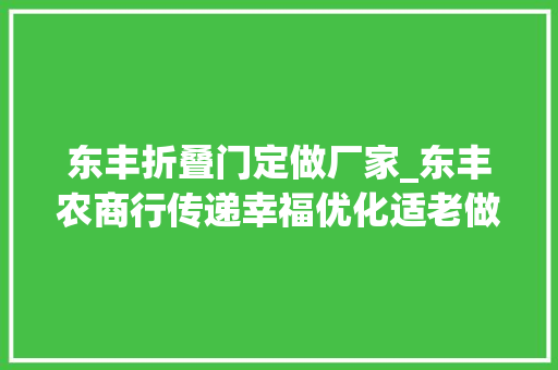 东丰折叠门定做厂家_东丰农商行传递幸福优化适老做事