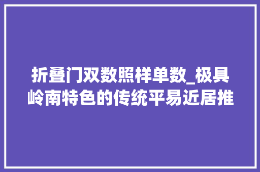 折叠门双数照样单数_极具岭南特色的传统平易近居推栊屋南宁保存最好的两家虎口余生
