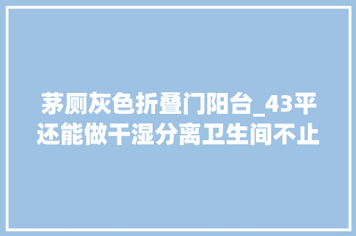 茅厕灰色折叠门阳台_43平还能做干湿分离卫生间不止阳台还有自力办公区