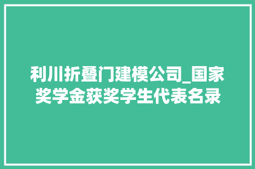 利川折叠门建模公司_国家奖学金获奖学生代表名录
