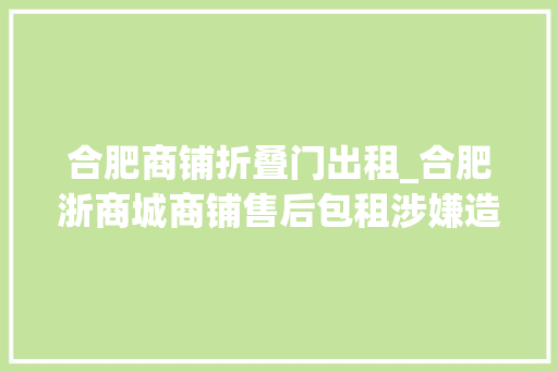 合肥商铺折叠门出租_合肥浙商城商铺售后包租涉嫌造孽集资