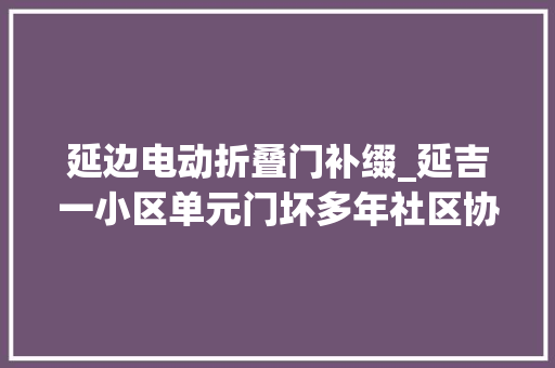 延边电动折叠门补缀_延吉一小区单元门坏多年社区协助解决难题