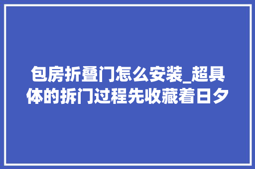 包房折叠门怎么安装_超具体的拆门过程先收藏着日夕能用