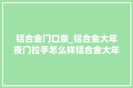 铝合金门口条_铝合金大年夜门拉手怎么样铝合金大年夜门拉手价格