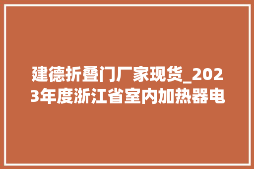 建德折叠门厂家现货_2023年度浙江省室内加热器电热暖手器毛针织品等27种流利领域产品质量监督抽查情况的通知布告